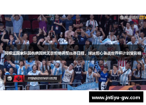 阿根廷国家队因伤病困扰无奈拒绝调整比赛日程，球迷担心备战世界杯计划受影响
