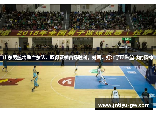 山东男篮击败广东队，取得赛季首场胜利，姚明：打出了团队篮球的精神