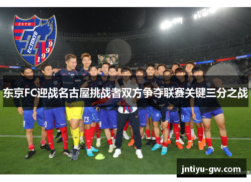 东京FC迎战名古屋挑战者双方争夺联赛关键三分之战