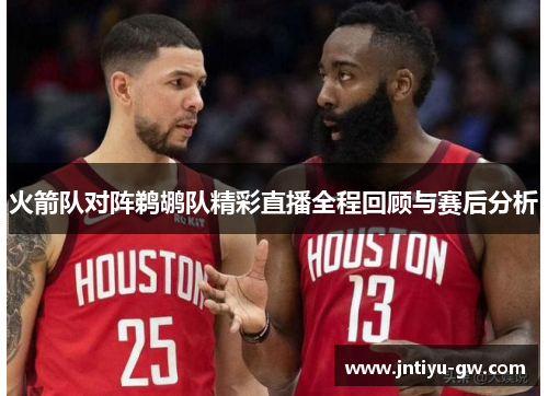 火箭队对阵鹈鹕队精彩直播全程回顾与赛后分析