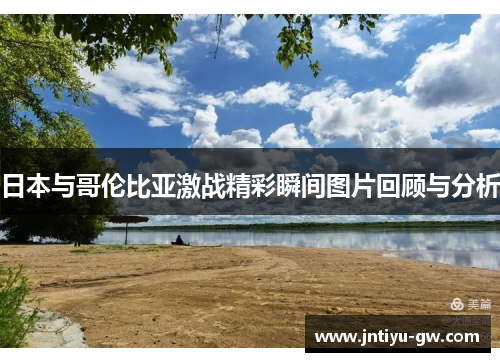 日本与哥伦比亚激战精彩瞬间图片回顾与分析
